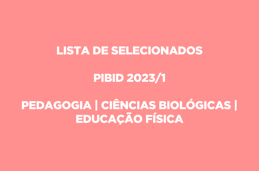 LISTA DE SELECIONADOS | PIBID 2023/1 PEDAGOGIA | CIÊNCIAS BIOLÓGICAS | EDUCAÇÃO FÍSICA